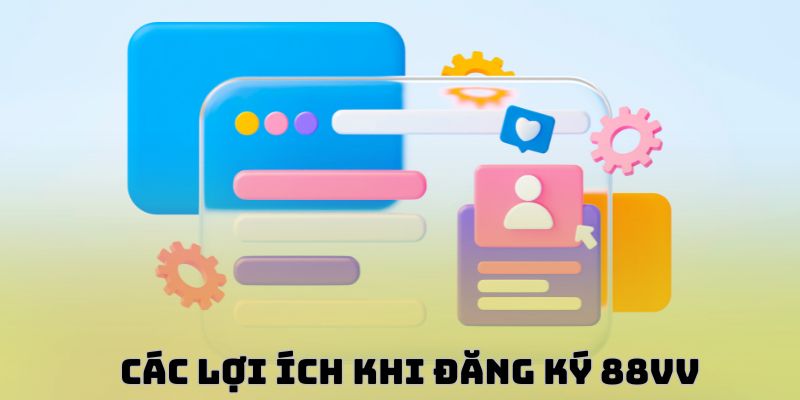 Các lợi ích nhận được khi Đăng ký 88VV