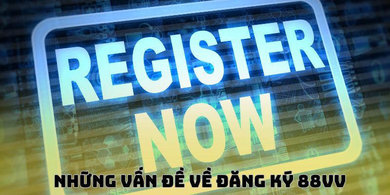 Khắc phục những vấn đề về Đăng ký 88VV không thành công